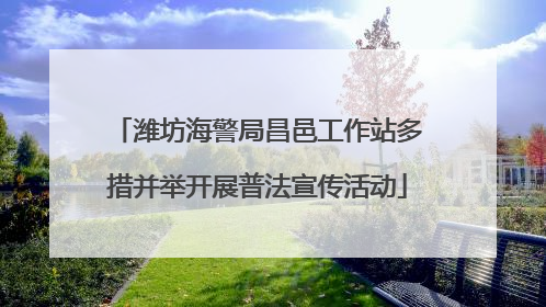 潍坊海警局昌邑工作站多措并举开展普法宣传活动