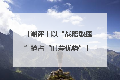 潮评丨以“战略敏捷”抢占“时差优势”