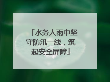 水务人雨中坚守防汛一线，筑起安全屏障