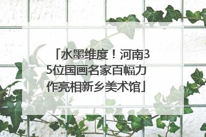 水墨维度！河南35位国画名家百幅力作亮相新乡美术馆