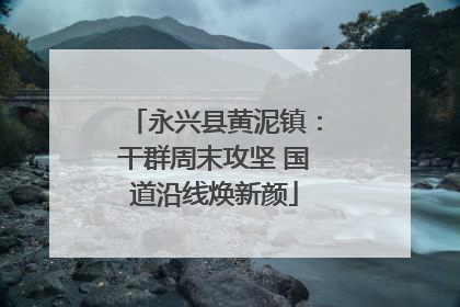 永兴县黄泥镇：干群周末攻坚 国道沿线焕新颜