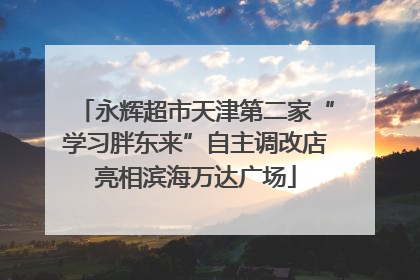 永辉超市天津第二家“学习胖东来”自主调改店亮相滨海万达广场