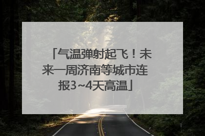 气温弹射起飞！未来一周济南等城市连报3~4天高温