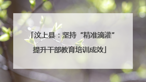 汶上县：坚持“精准滴灌” 提升干部教育培训成效