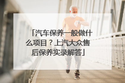汽车保养一般做什么项目？上汽大众售后保养实录解答