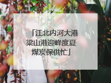 江北内河大港梁山港迎峰度夏煤炭保供忙
