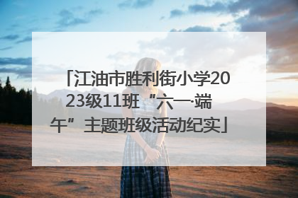 江油市胜利街小学2023级11班“六一·端午”主题班级活动纪实