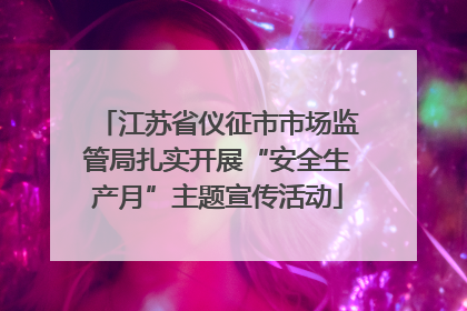 江苏省仪征市市场监管局扎实开展“安全生产月”主题宣传活动