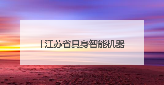 江苏省具身智能机器人产业联盟正式成立