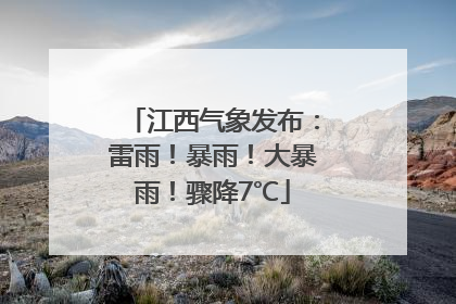 江西气象发布：雷雨！暴雨！大暴雨！骤降7℃