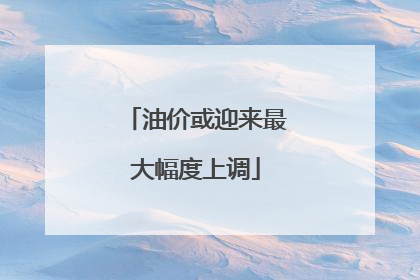 油价或迎来最大幅度上调
