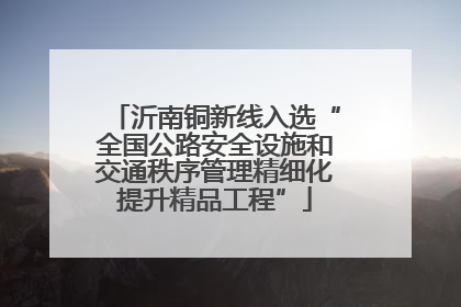 沂南铜新线入选“全国公路安全设施和交通秩序管理精细化提升精品工程”