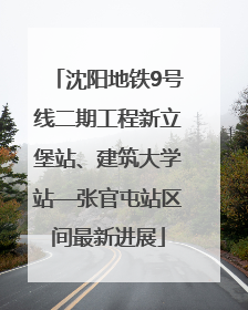 沈阳地铁9号线二期工程新立堡站、建筑大学站—张官屯站区间最新进展