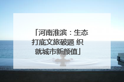 河南淮滨：生态打底文旅破题 织就城市新颜值
