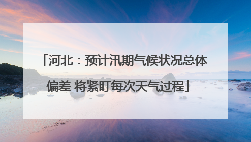 河北：预计汛期气候状况总体偏差 将紧盯每次天气过程