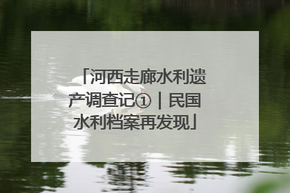 河西走廊水利遗产调查记①｜民国水利档案再发现