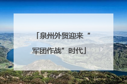 泉州外贸迎来“军团作战”时代