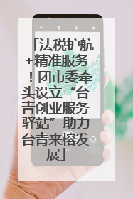 法税护航+精准服务！团市委牵头设立“台青创业服务驿站”助力台青来榕发展