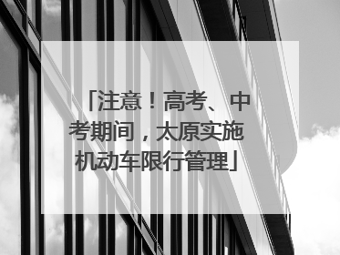 注意！高考、中考期间，太原实施机动车限行管理