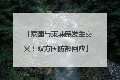 泰国与柬埔寨发生交火！双方国防部回应