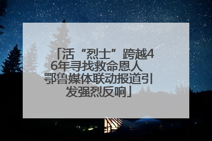 活“烈士”跨越46年寻找救命恩人 鄂鲁媒体联动报道引发强烈反响