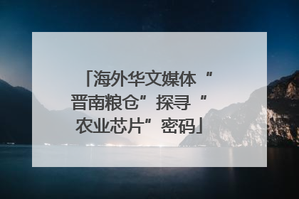 海外华文媒体“晋南粮仓”探寻“农业芯片”密码