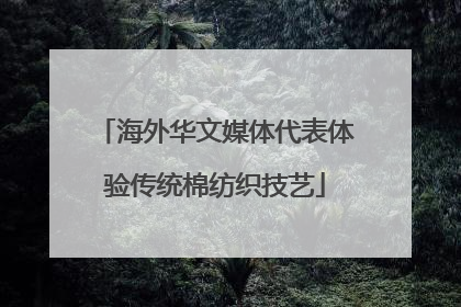 海外华文媒体代表体验传统棉纺织技艺