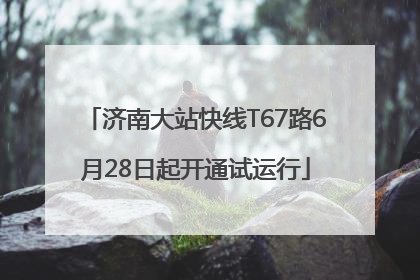 济南大站快线T67路6月28日起开通试运行