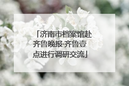 济南市档案馆赴齐鲁晚报·齐鲁壹点进行调研交流