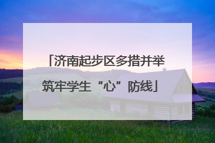 济南起步区多措并举筑牢学生“心”防线