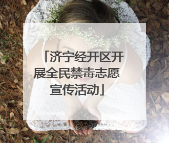 济宁经开区开展全民禁毒志愿宣传活动