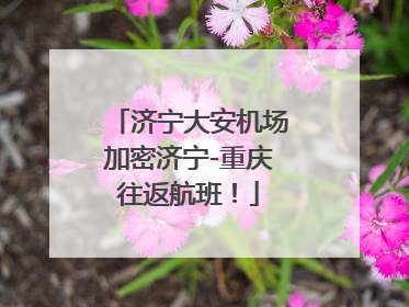 济宁大安机场加密济宁-重庆往返航班！