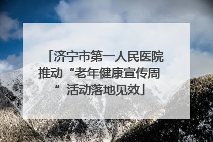 济宁市第一人民医院推动“老年健康宣传周”活动落地见效