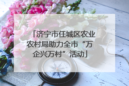 济宁市任城区农业农村局助力全市“万企兴万村”活动