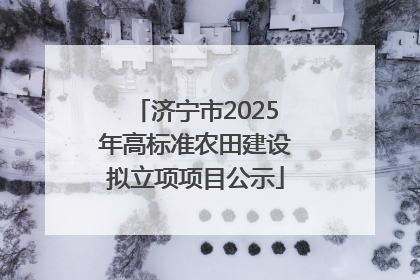 济宁市2025年高标准农田建设拟立项项目公示