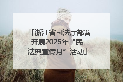浙江省司法厅部署开展2025年“民法典宣传月”活动