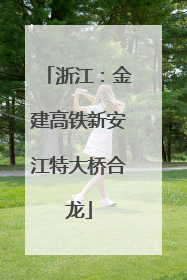 浙江：金建高铁新安江特大桥合龙
