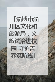 淄博市淄川区文化和旅游局：文旅法治进校园 守护青春筑防线