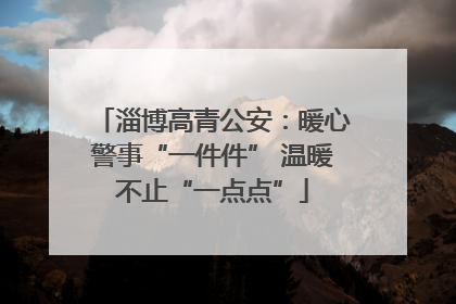 淄博高青公安：暖心警事“一件件” 温暖不止“一点点”