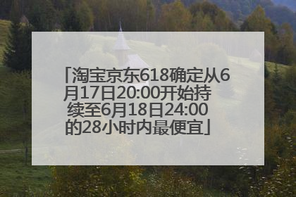 淘宝京东618确定从6月17日20:00开始持续至6月18日24:00的28小时内最便宜