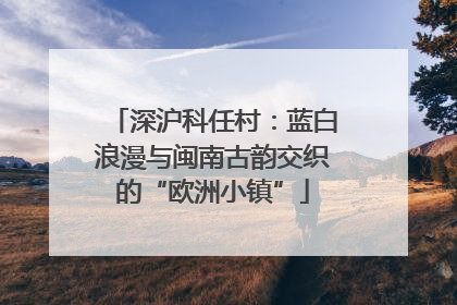 深沪科任村：蓝白浪漫与闽南古韵交织的“欧洲小镇”