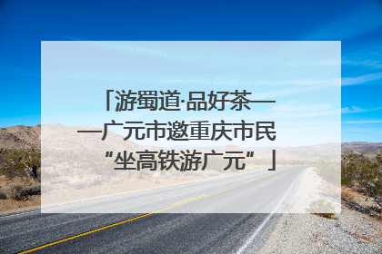游蜀道·品好茶——广元市邀重庆市民“坐高铁游广元”