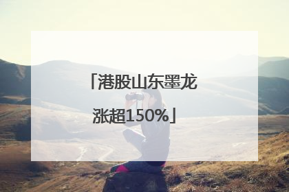 港股山东墨龙涨超150%