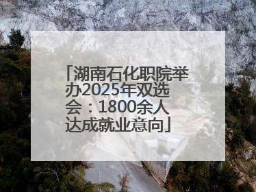 湖南石化职院举办2025年双选会：1800余人达成就业意向
