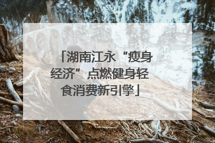 湖南江永“瘦身经济”点燃健身轻食消费新引擎