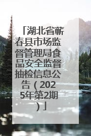 湖北省蕲春县市场监督管理局食品安全监督抽检信息公告（2025年第2期）