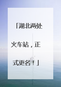湖北两处火车站，正式更名！
