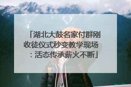 湖北大鼓名家付群刚收徒仪式秒变教学现场：活态传承薪火不断