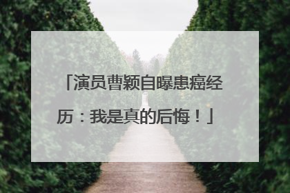 演员曹颖自曝患癌经历：我是真的后悔！