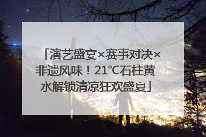 演艺盛宴×赛事对决×非遗风味！21℃石柱黄水解锁清凉狂欢盛夏